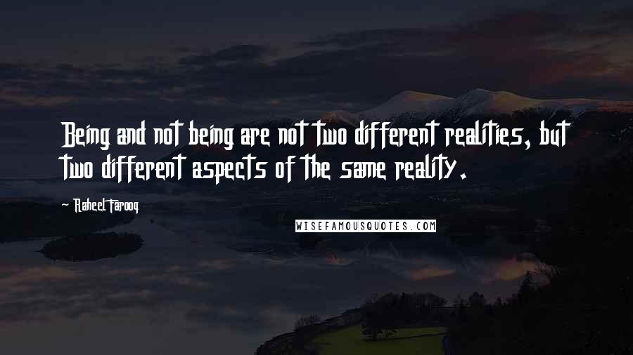 Raheel Farooq Quotes: Being and not being are not two different realities, but two different aspects of the same reality.