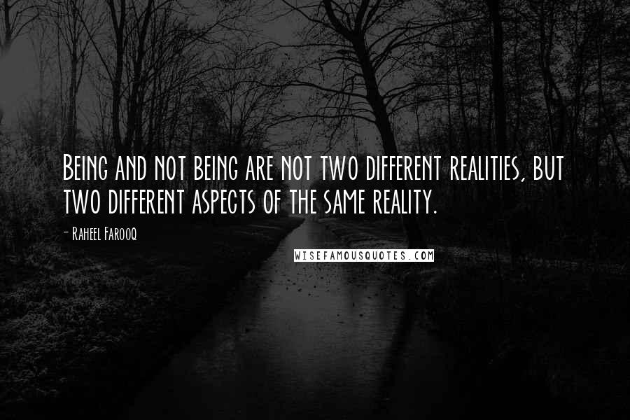 Raheel Farooq Quotes: Being and not being are not two different realities, but two different aspects of the same reality.