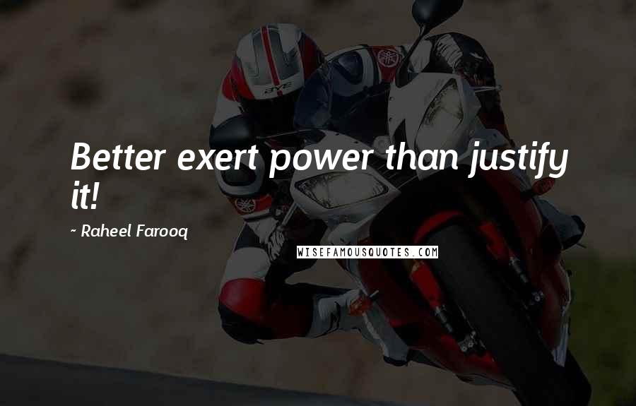 Raheel Farooq Quotes: Better exert power than justify it!