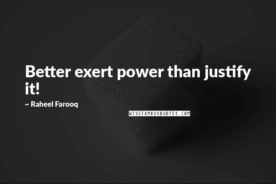 Raheel Farooq Quotes: Better exert power than justify it!