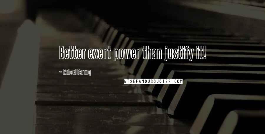 Raheel Farooq Quotes: Better exert power than justify it!