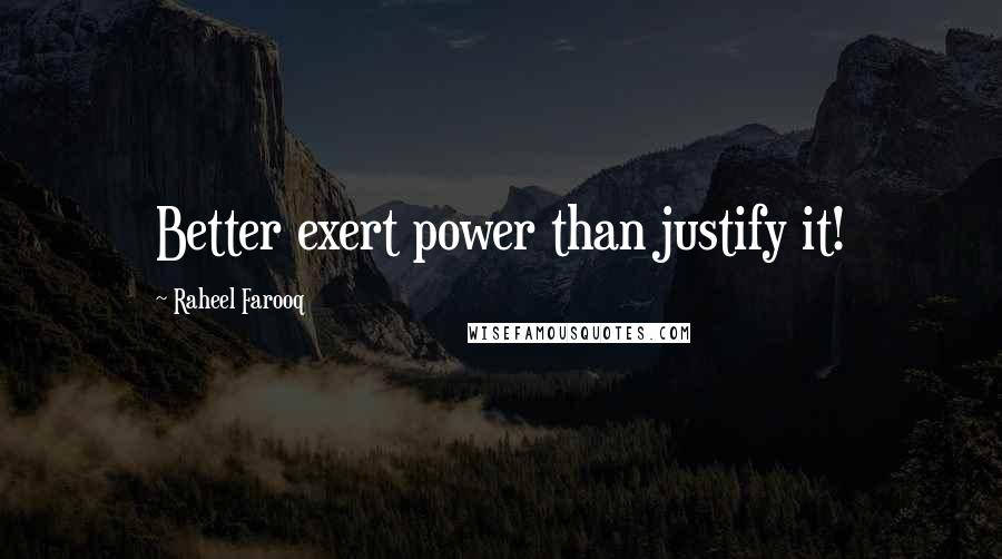 Raheel Farooq Quotes: Better exert power than justify it!