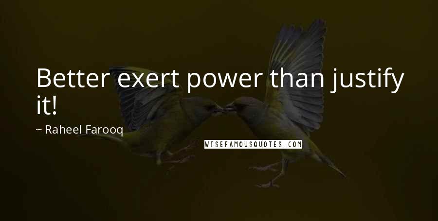 Raheel Farooq Quotes: Better exert power than justify it!