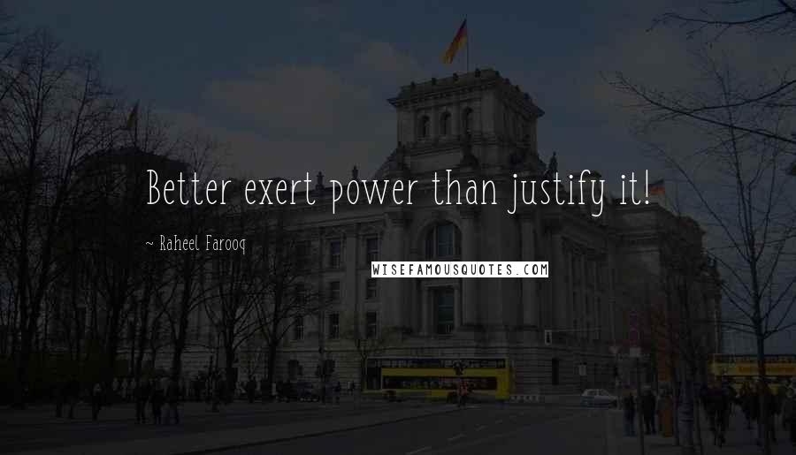 Raheel Farooq Quotes: Better exert power than justify it!