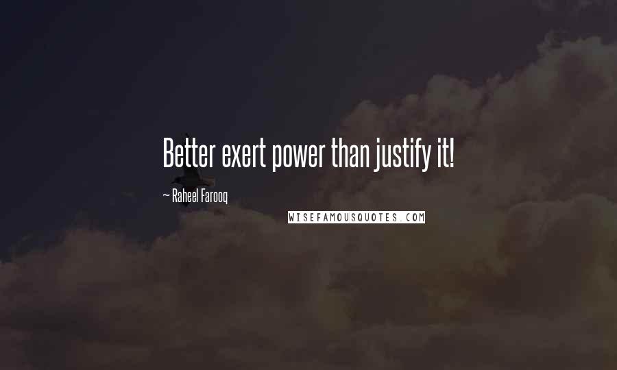 Raheel Farooq Quotes: Better exert power than justify it!