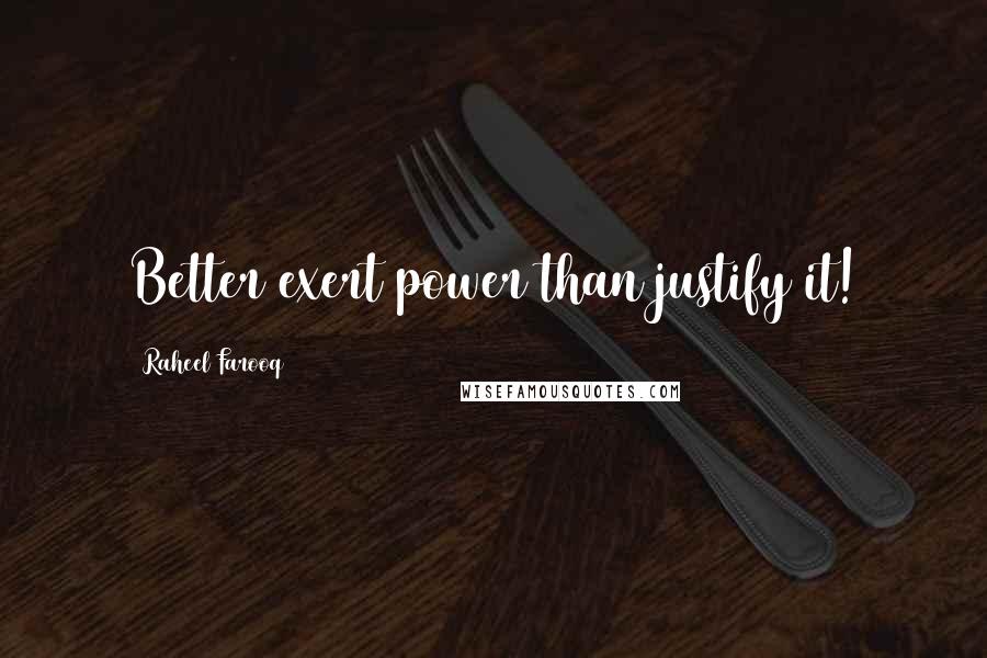 Raheel Farooq Quotes: Better exert power than justify it!