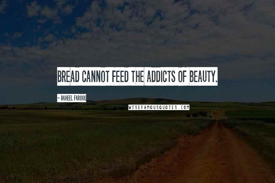 Raheel Farooq Quotes: Bread cannot feed the addicts of beauty.