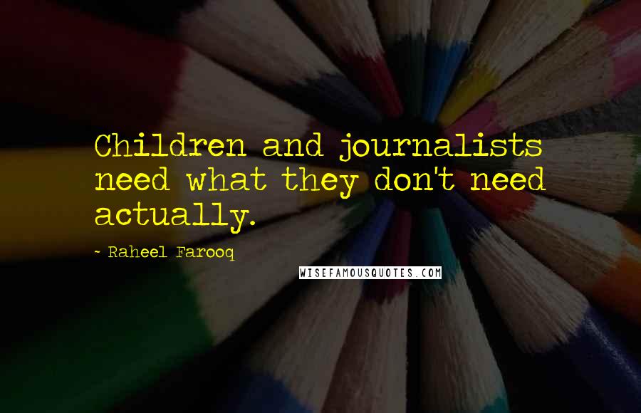 Raheel Farooq Quotes: Children and journalists need what they don't need actually.