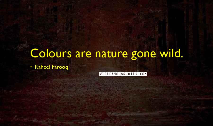 Raheel Farooq Quotes: Colours are nature gone wild.