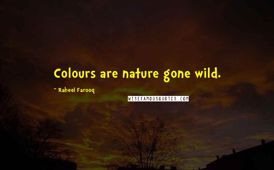 Raheel Farooq Quotes: Colours are nature gone wild.