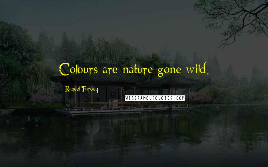 Raheel Farooq Quotes: Colours are nature gone wild.