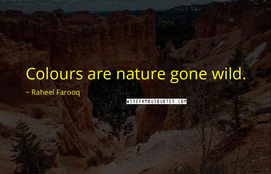 Raheel Farooq Quotes: Colours are nature gone wild.