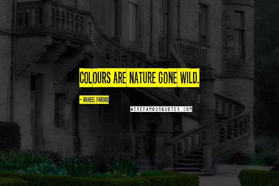 Raheel Farooq Quotes: Colours are nature gone wild.