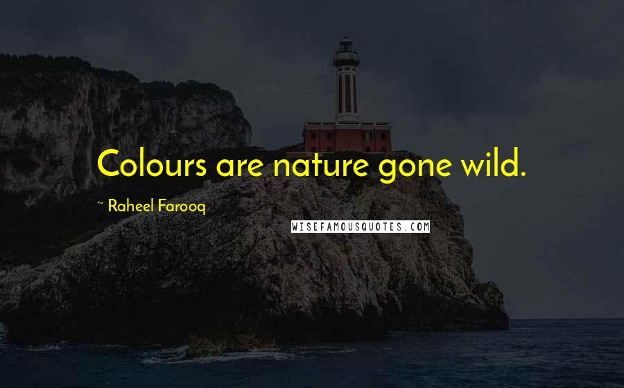 Raheel Farooq Quotes: Colours are nature gone wild.