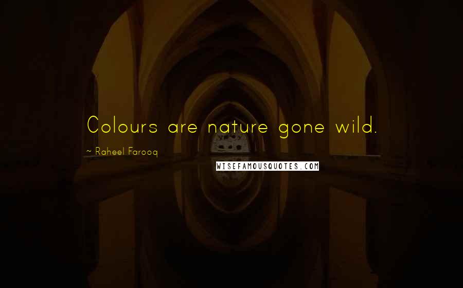 Raheel Farooq Quotes: Colours are nature gone wild.