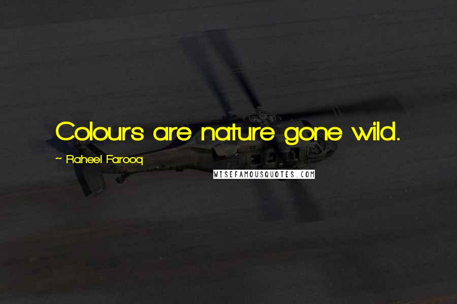 Raheel Farooq Quotes: Colours are nature gone wild.