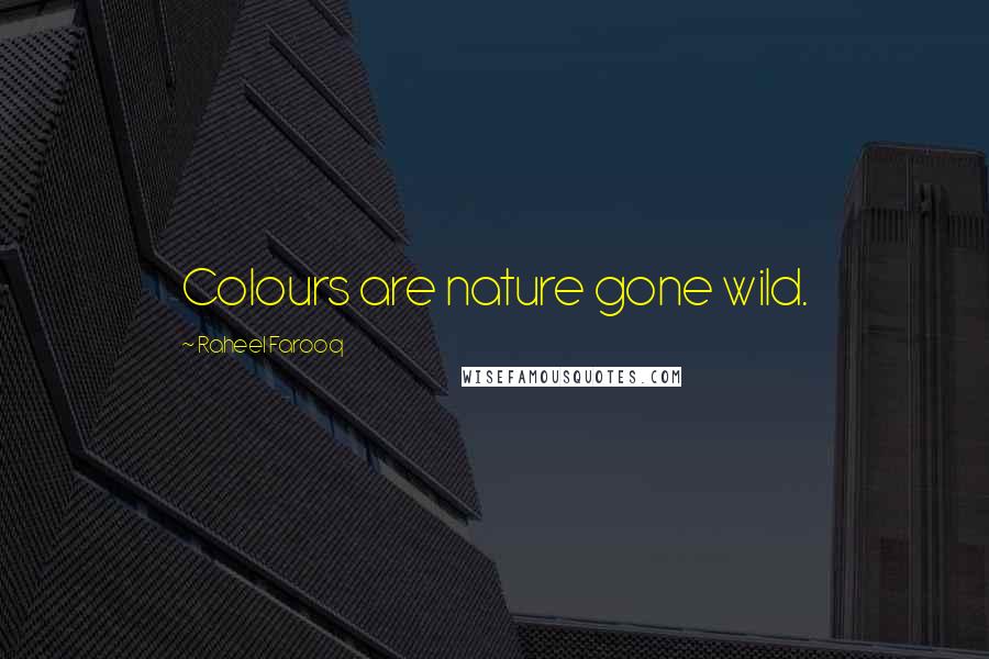 Raheel Farooq Quotes: Colours are nature gone wild.