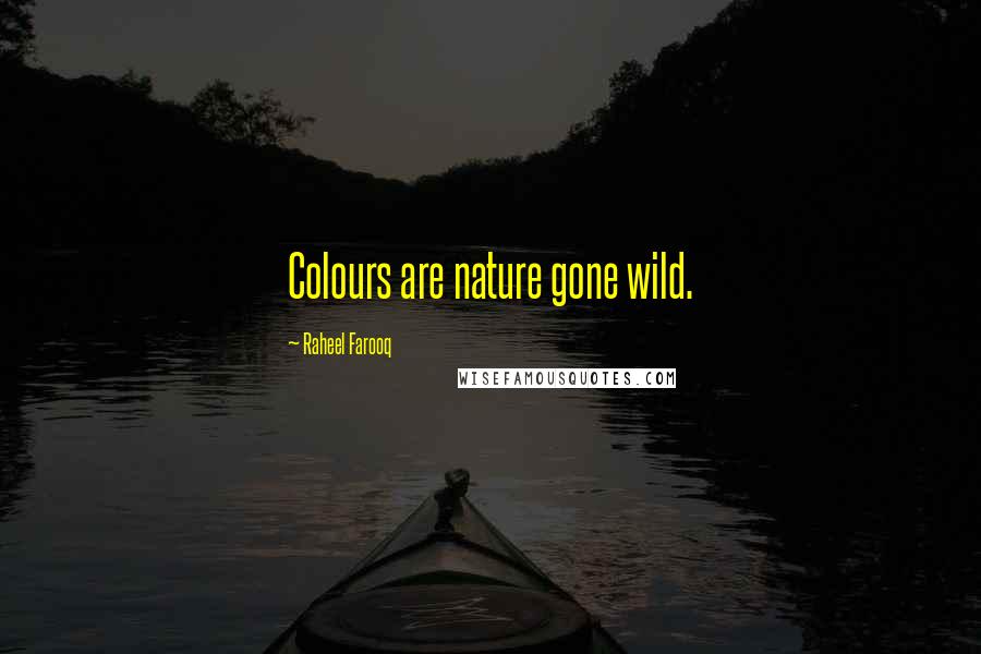 Raheel Farooq Quotes: Colours are nature gone wild.