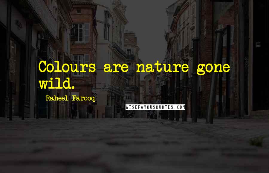 Raheel Farooq Quotes: Colours are nature gone wild.