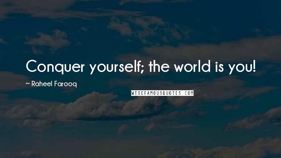 Raheel Farooq Quotes: Conquer yourself; the world is you!