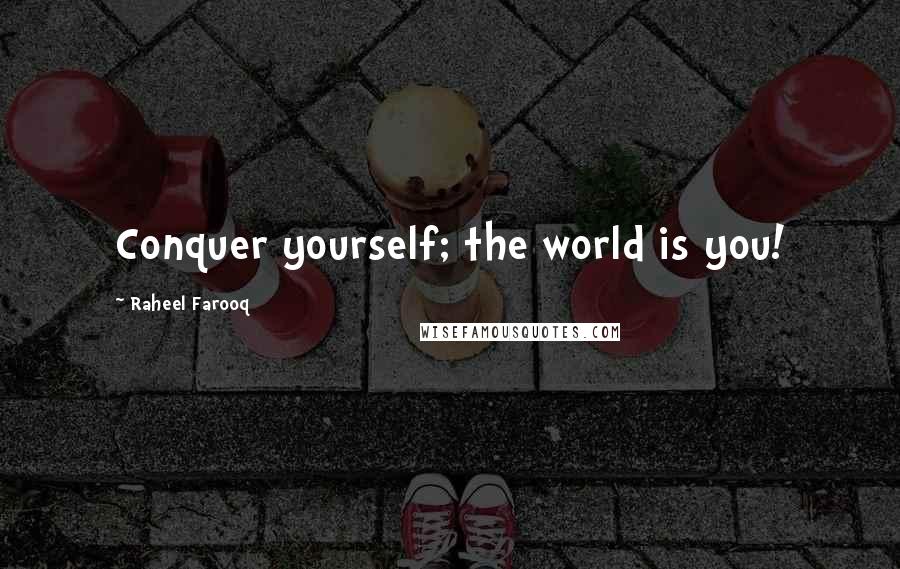 Raheel Farooq Quotes: Conquer yourself; the world is you!