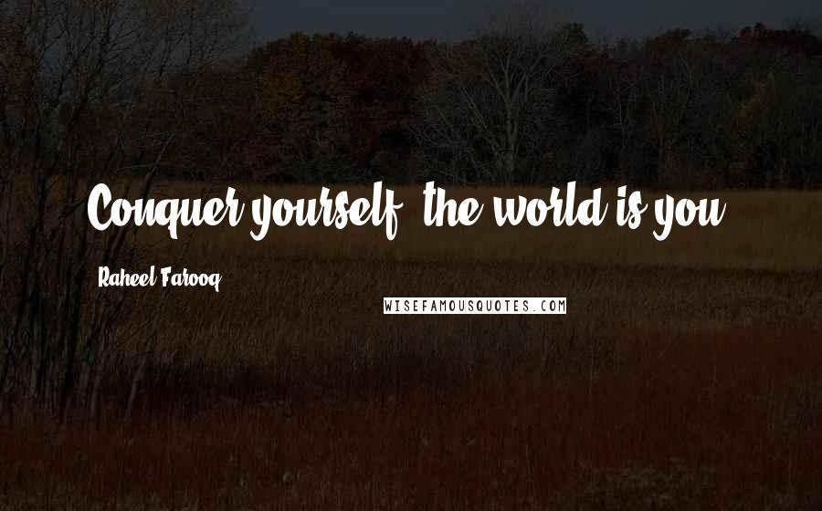 Raheel Farooq Quotes: Conquer yourself; the world is you!