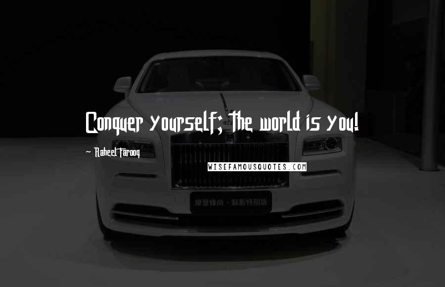 Raheel Farooq Quotes: Conquer yourself; the world is you!