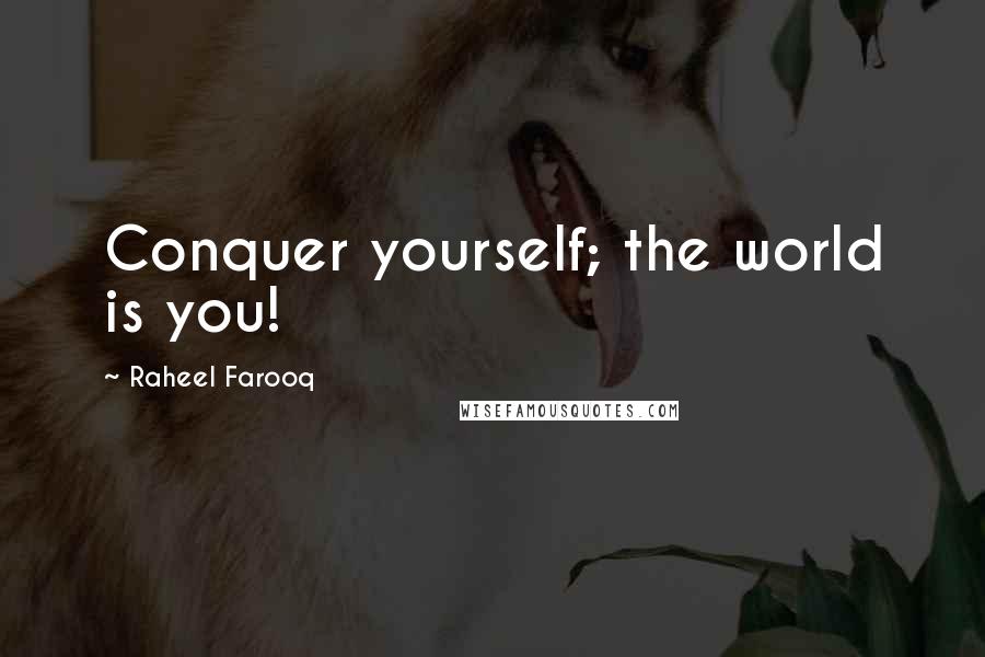 Raheel Farooq Quotes: Conquer yourself; the world is you!