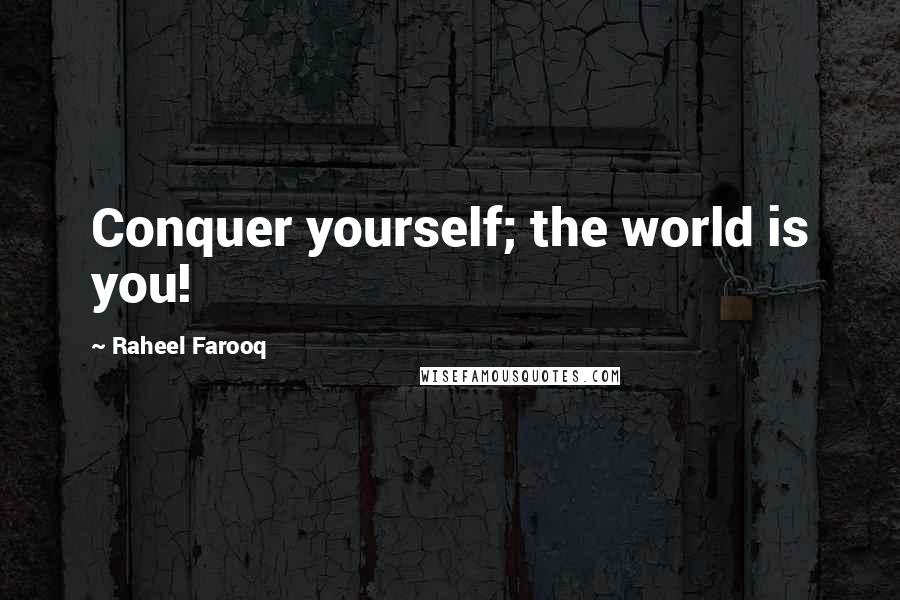Raheel Farooq Quotes: Conquer yourself; the world is you!