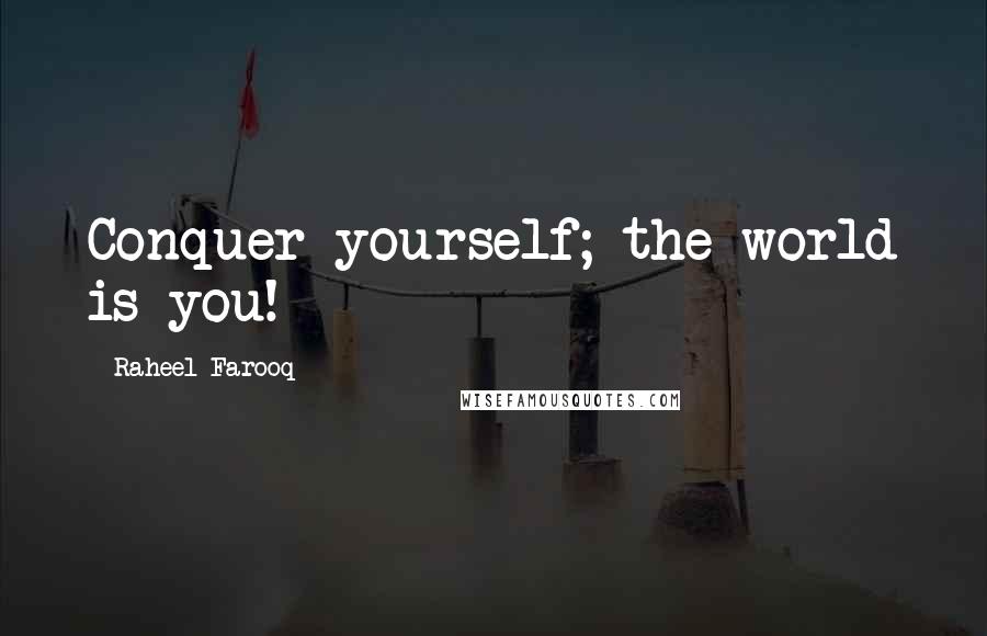 Raheel Farooq Quotes: Conquer yourself; the world is you!