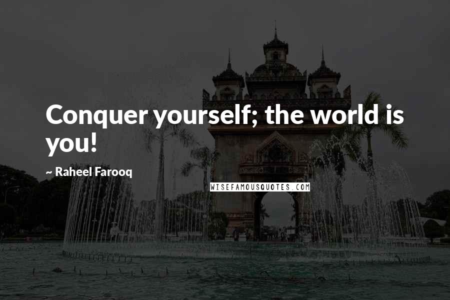 Raheel Farooq Quotes: Conquer yourself; the world is you!