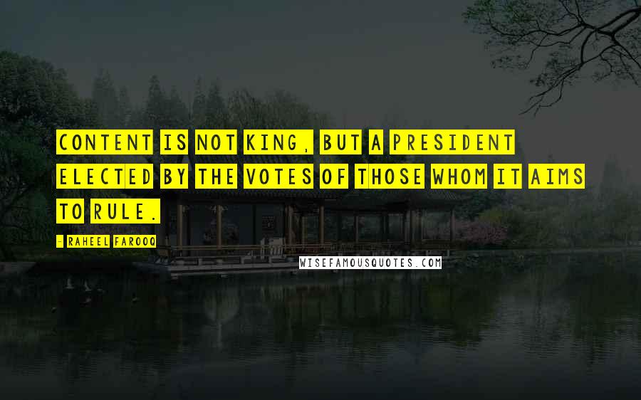 Raheel Farooq Quotes: Content is not king, but a president elected by the votes of those whom it aims to rule.