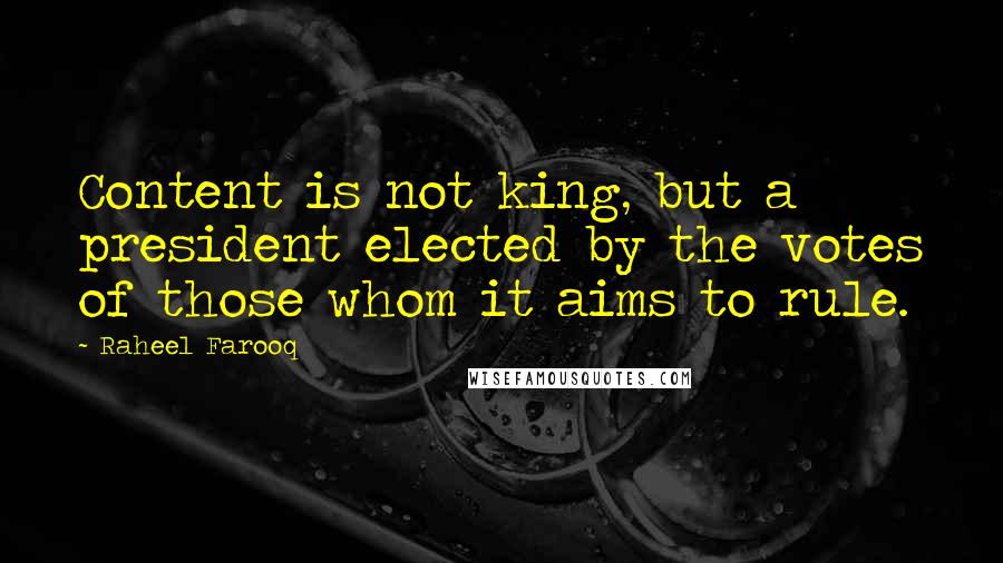 Raheel Farooq Quotes: Content is not king, but a president elected by the votes of those whom it aims to rule.