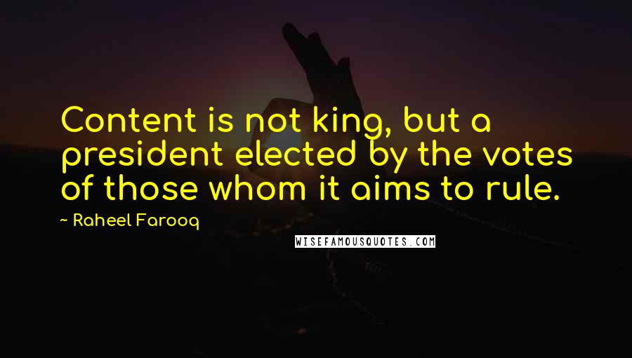 Raheel Farooq Quotes: Content is not king, but a president elected by the votes of those whom it aims to rule.