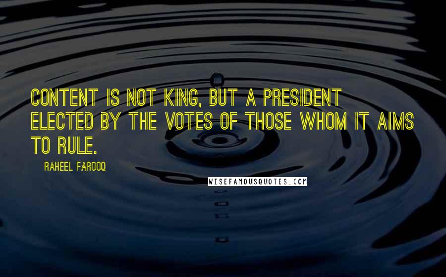 Raheel Farooq Quotes: Content is not king, but a president elected by the votes of those whom it aims to rule.