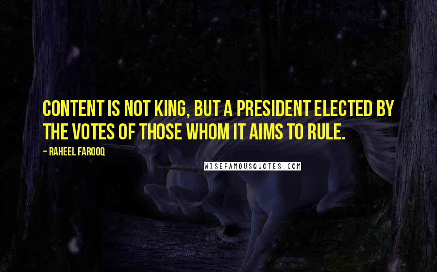 Raheel Farooq Quotes: Content is not king, but a president elected by the votes of those whom it aims to rule.