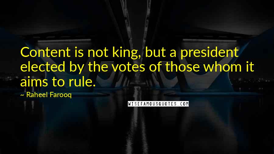 Raheel Farooq Quotes: Content is not king, but a president elected by the votes of those whom it aims to rule.
