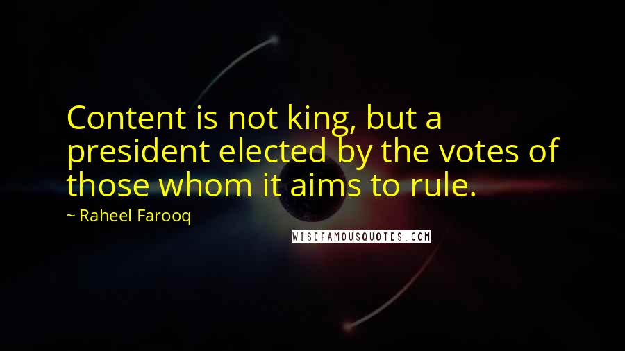 Raheel Farooq Quotes: Content is not king, but a president elected by the votes of those whom it aims to rule.