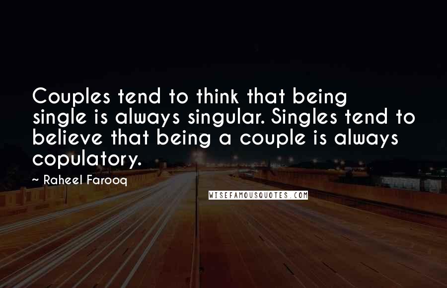 Raheel Farooq Quotes: Couples tend to think that being single is always singular. Singles tend to believe that being a couple is always copulatory.