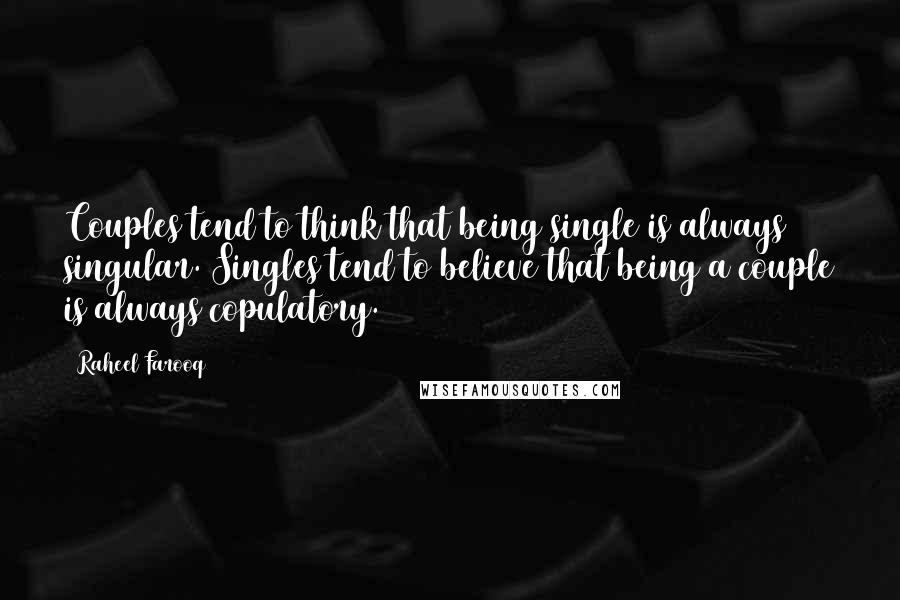 Raheel Farooq Quotes: Couples tend to think that being single is always singular. Singles tend to believe that being a couple is always copulatory.