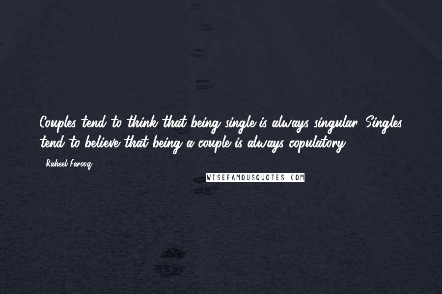 Raheel Farooq Quotes: Couples tend to think that being single is always singular. Singles tend to believe that being a couple is always copulatory.