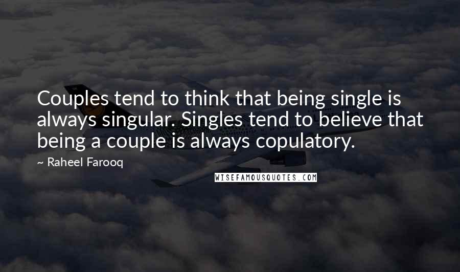 Raheel Farooq Quotes: Couples tend to think that being single is always singular. Singles tend to believe that being a couple is always copulatory.