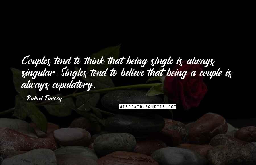 Raheel Farooq Quotes: Couples tend to think that being single is always singular. Singles tend to believe that being a couple is always copulatory.