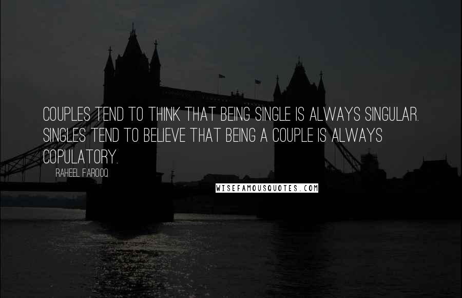 Raheel Farooq Quotes: Couples tend to think that being single is always singular. Singles tend to believe that being a couple is always copulatory.