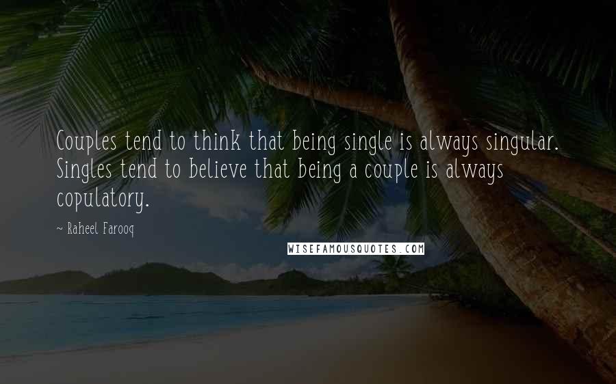 Raheel Farooq Quotes: Couples tend to think that being single is always singular. Singles tend to believe that being a couple is always copulatory.