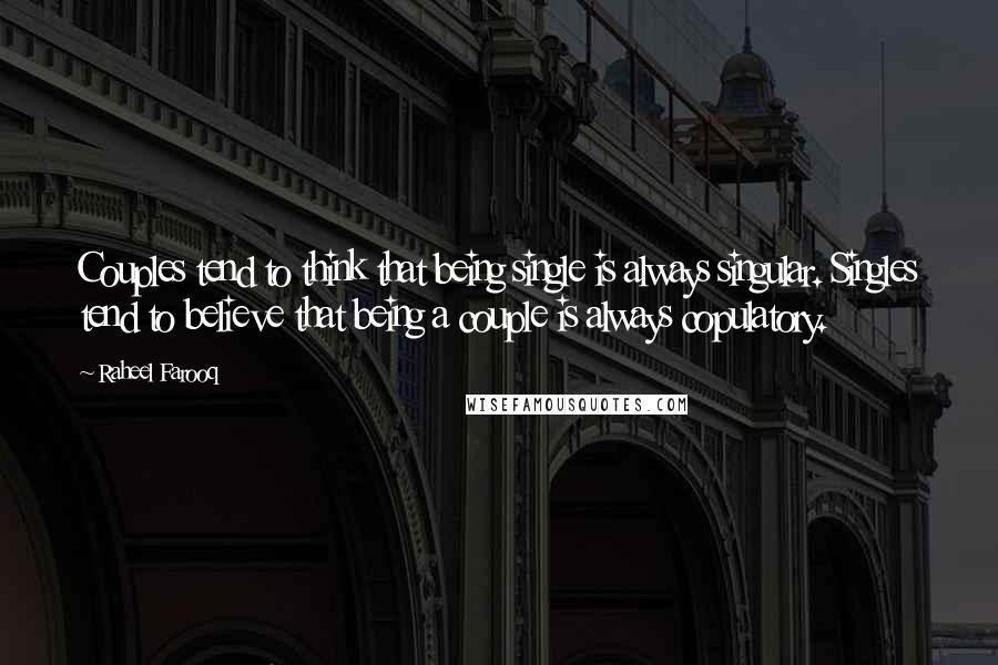 Raheel Farooq Quotes: Couples tend to think that being single is always singular. Singles tend to believe that being a couple is always copulatory.