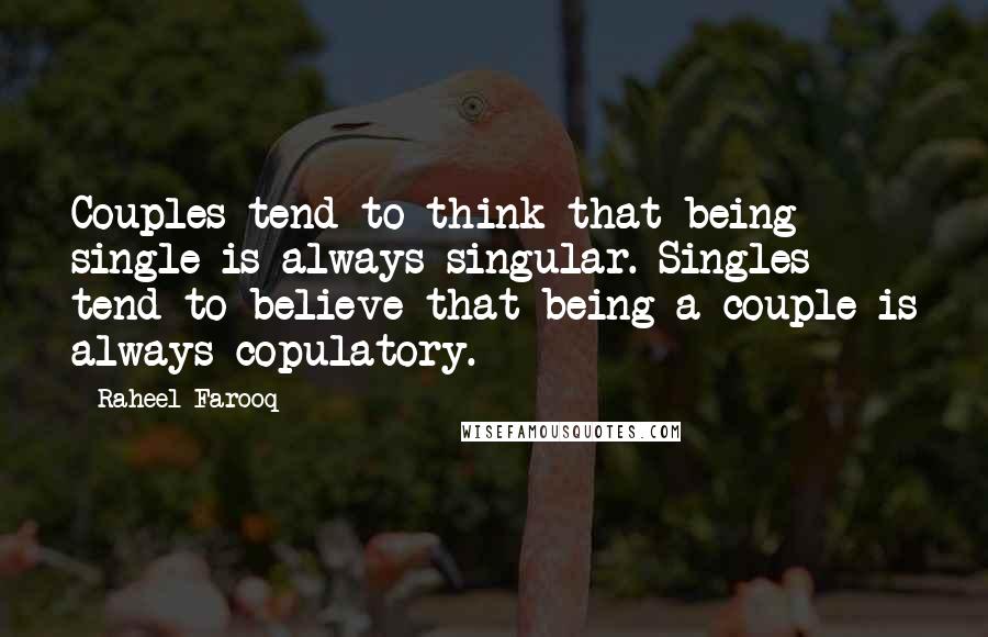 Raheel Farooq Quotes: Couples tend to think that being single is always singular. Singles tend to believe that being a couple is always copulatory.