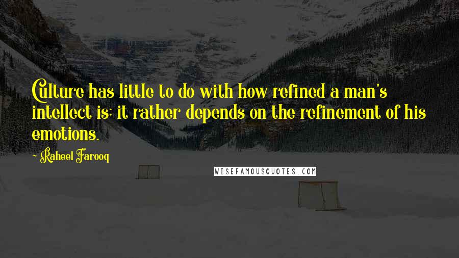 Raheel Farooq Quotes: Culture has little to do with how refined a man's intellect is; it rather depends on the refinement of his emotions.