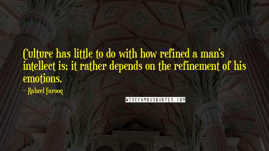 Raheel Farooq Quotes: Culture has little to do with how refined a man's intellect is; it rather depends on the refinement of his emotions.