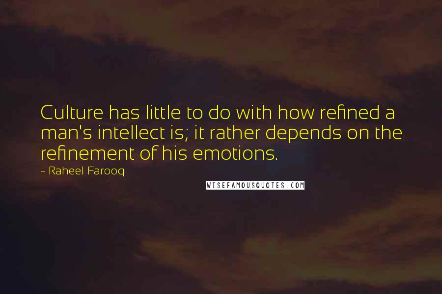 Raheel Farooq Quotes: Culture has little to do with how refined a man's intellect is; it rather depends on the refinement of his emotions.